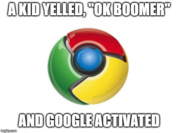 Google Chrome | A KID YELLED, "OK BOOMER"; AND GOOGLE ACTIVATED | image tagged in memes,google chrome | made w/ Imgflip meme maker