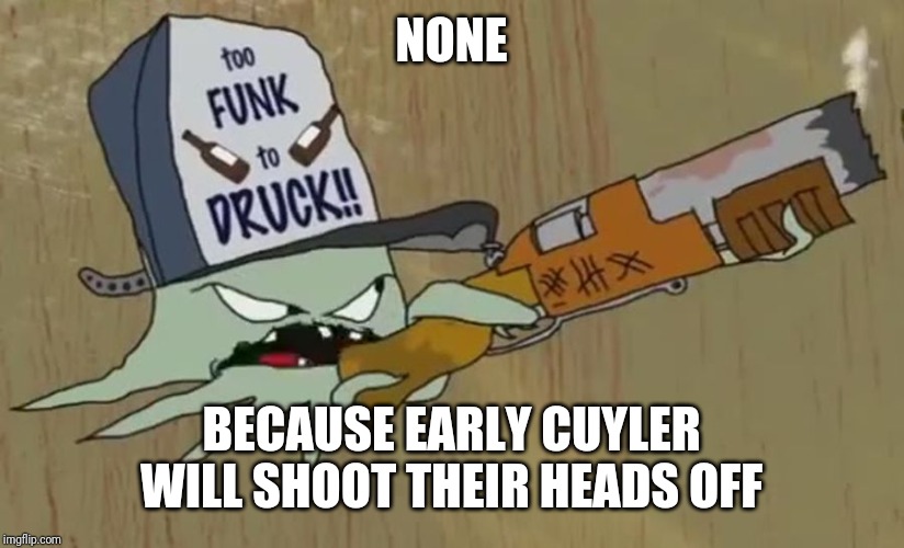 Squidbilly | NONE BECAUSE EARLY CUYLER WILL SHOOT THEIR HEADS OFF | image tagged in squidbilly | made w/ Imgflip meme maker