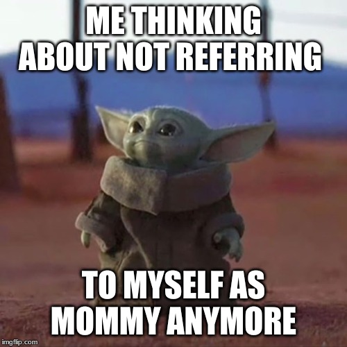 Baby Yoda |  ME THINKING ABOUT NOT REFERRING; TO MYSELF AS MOMMY ANYMORE | image tagged in baby yoda | made w/ Imgflip meme maker