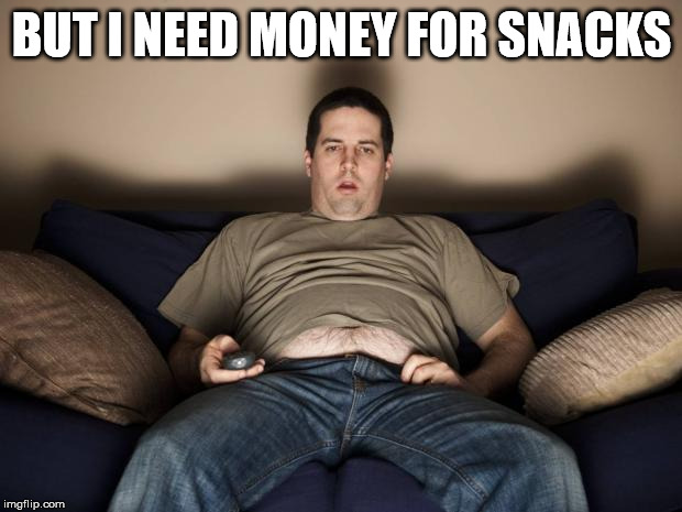 lazy fat guy on the couch | BUT I NEED MONEY FOR SNACKS | image tagged in lazy fat guy on the couch | made w/ Imgflip meme maker