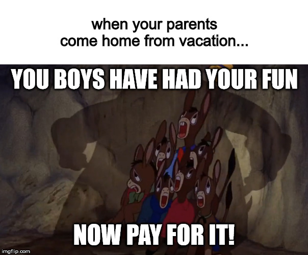 You boys have had your fun | when your parents come home from vacation... YOU BOYS HAVE HAD YOUR FUN; NOW PAY FOR IT! | image tagged in parents,vacation,kids | made w/ Imgflip meme maker