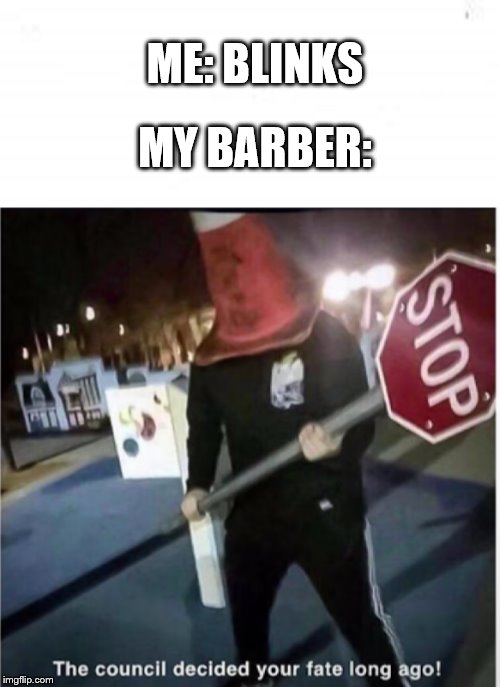 MY BARBER:; ME: BLINKS | image tagged in the council has decided | made w/ Imgflip meme maker