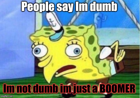 Mocking Spongebob Meme | People say Im dumb; Im not dumb im just a BOOMER | image tagged in memes,mocking spongebob | made w/ Imgflip meme maker