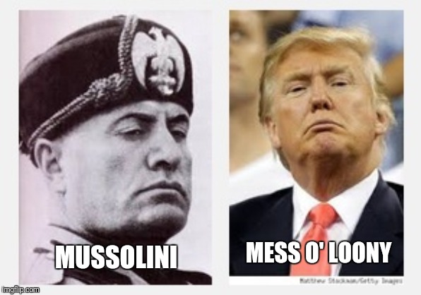mussolini & trump | MESS O' LOONY; MUSSOLINI | image tagged in mussolini  trump | made w/ Imgflip meme maker