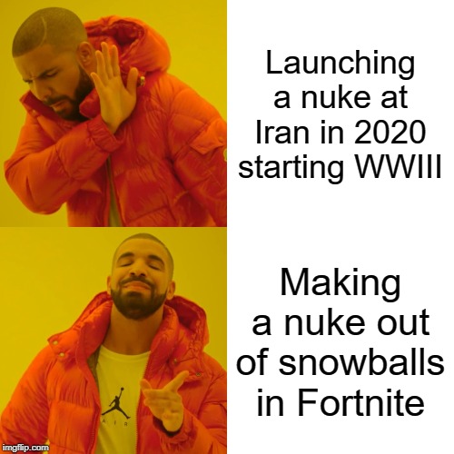 Drake Hotline Bling Meme | Launching a nuke at Iran in 2020 starting WWIII; Making a nuke out of snowballs in Fortnite | image tagged in memes,drake hotline bling | made w/ Imgflip meme maker