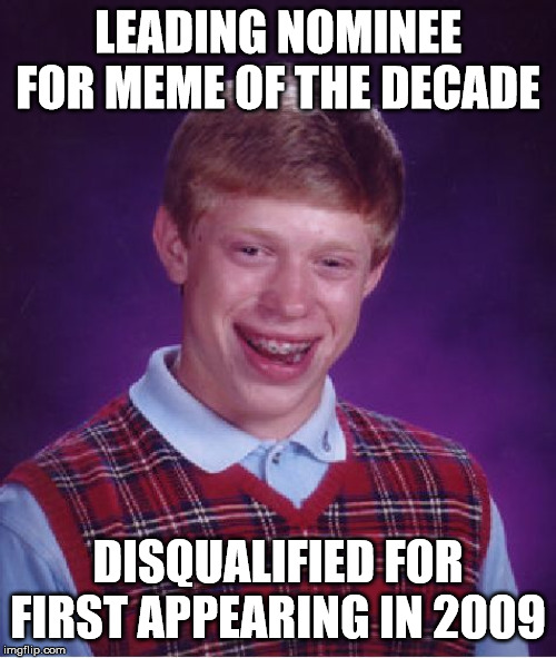 Bad luck Brian DQ | LEADING NOMINEE FOR MEME OF THE DECADE; DISQUALIFIED FOR FIRST APPEARING IN 2009 | image tagged in memes,bad luck brian | made w/ Imgflip meme maker