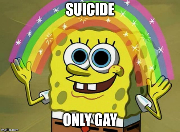 Imagination Spongebob Meme | SUICIDE; ONLY GAY | image tagged in memes,imagination spongebob | made w/ Imgflip meme maker