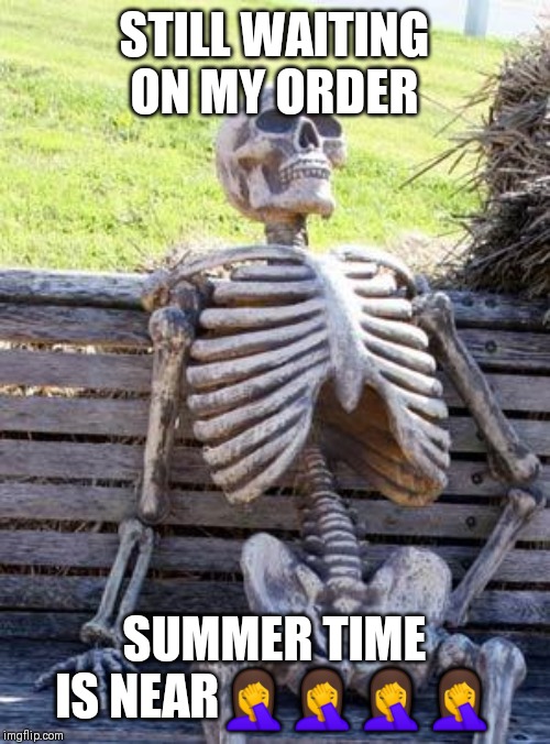 Waiting Skeleton Meme | STILL WAITING ON MY ORDER; SUMMER TIME IS NEAR🤦🤦🤦🤦 | image tagged in memes,waiting skeleton | made w/ Imgflip meme maker