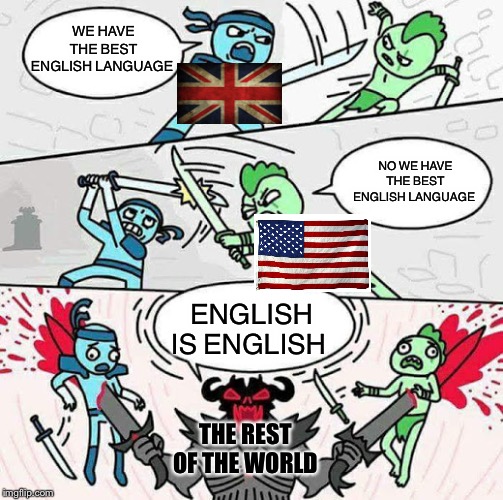 Sword fight | WE HAVE THE BEST ENGLISH LANGUAGE; NO WE HAVE THE BEST ENGLISH LANGUAGE; ENGLISH IS ENGLISH; THE REST OF THE WORLD | image tagged in sword fight | made w/ Imgflip meme maker