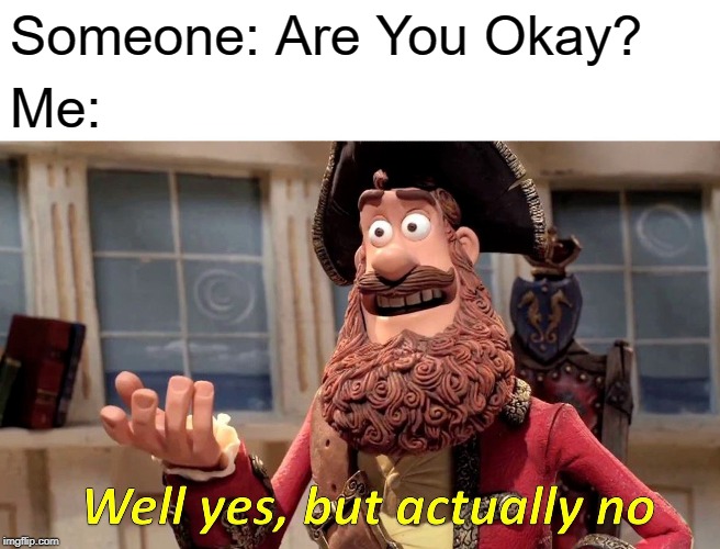 Well Yes, But Actually No Meme | Someone: Are You Okay? Me: | image tagged in memes,well yes but actually no | made w/ Imgflip meme maker