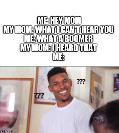 Black guy confused | ME: HEY MOM
MY MOM: WHAT I CAN'T HEAR YOU
ME: WHAT A BOOMER
MY MOM: I HEARD THAT
ME: | image tagged in black guy confused | made w/ Imgflip meme maker