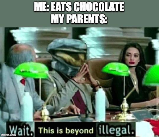 Wait, this is beyond illegal | ME: EATS CHOCOLATE
MY PARENTS: | image tagged in wait this is beyond illegal | made w/ Imgflip meme maker