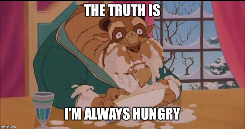 I’m Always Hungry | THE TRUTH IS; I’M ALWAYS HUNGRY | image tagged in im always hungry | made w/ Imgflip meme maker