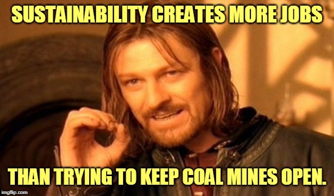 One Does Not Simply Meme | SUSTAINABILITY CREATES MORE JOBS THAN TRYING TO KEEP COAL MINES OPEN. | image tagged in memes,one does not simply | made w/ Imgflip meme maker