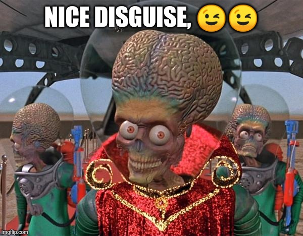 Mars Attacks Martians | NICE DISGUISE, ?? | image tagged in mars attacks martians | made w/ Imgflip meme maker
