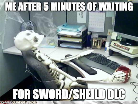 also posted by me in gaming | ME AFTER 5 MINUTES OF WAITING; FOR SWORD/SHEILD DLC | image tagged in skeleton | made w/ Imgflip meme maker