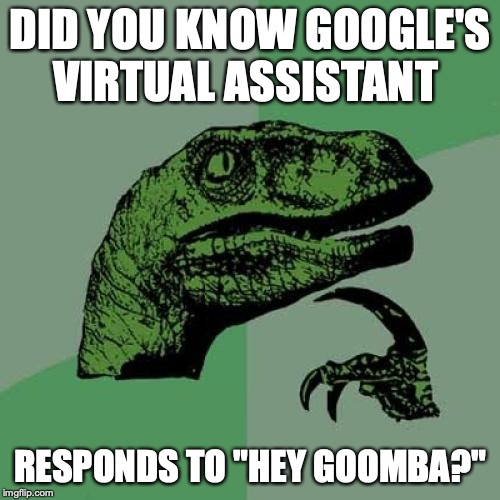 Philosoraptor | DID YOU KNOW GOOGLE'S VIRTUAL ASSISTANT; RESPONDS TO "HEY GOOMBA?" | image tagged in memes,philosoraptor | made w/ Imgflip meme maker