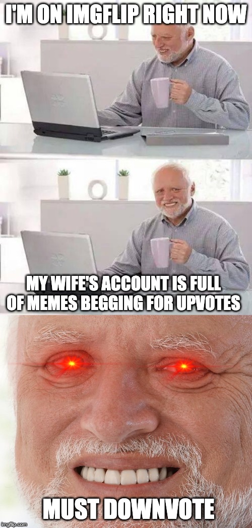 I'M ON IMGFLIP RIGHT NOW; MY WIFE'S ACCOUNT IS FULL OF MEMES BEGGING FOR UPVOTES; MUST DOWNVOTE | image tagged in memes,hide the pain harold | made w/ Imgflip meme maker