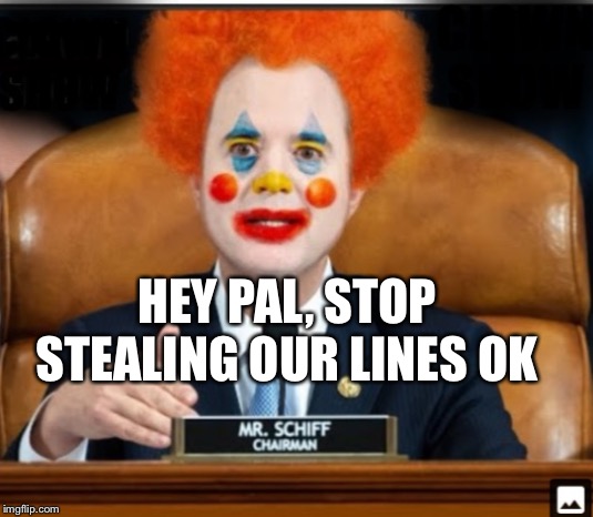 Insane Schiffty Clownshit | HEY PAL, STOP STEALING OUR LINES OK | image tagged in insane schiffty clownshit | made w/ Imgflip meme maker