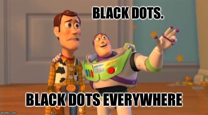 TOYSTORY EVERYWHERE | BLACK DOTS. BLACK DOTS EVERYWHERE | image tagged in toystory everywhere | made w/ Imgflip meme maker