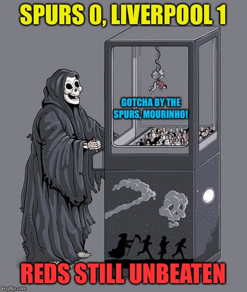 Liverpool claims another victim | SPURS 0, LIVERPOOL 1; GOTCHA BY THE SPURS, MOURINHO! REDS STILL UNBEATEN | image tagged in grim reaper claw machine | made w/ Imgflip meme maker