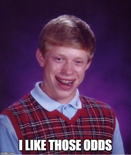 Bad Luck Brian Meme | I LIKE THOSE ODDS | image tagged in memes,bad luck brian | made w/ Imgflip meme maker