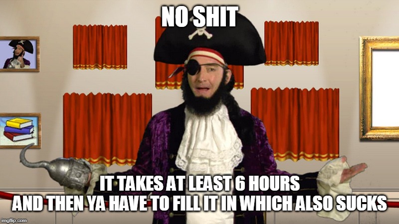 PATCHY CMON | NO SHIT IT TAKES AT LEAST 6 HOURS
AND THEN YA HAVE TO FILL IT IN WHICH ALSO SUCKS | image tagged in patchy cmon | made w/ Imgflip meme maker