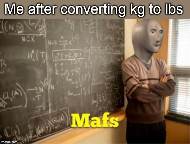 Me after converting kg to lbs | made w/ Imgflip meme maker