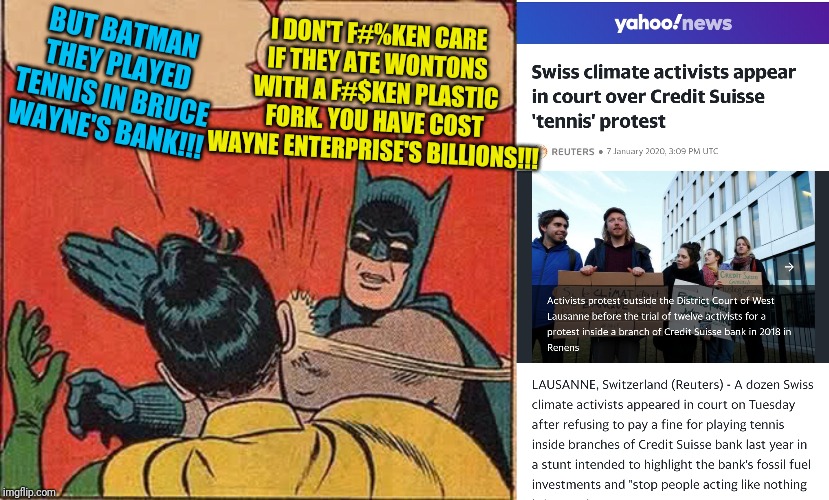 Boy Wonder Breaks the Bank | I DON'T F#%KEN CARE IF THEY ATE WONTONS WITH A F#$KEN PLASTIC FORK. YOU HAVE COST WAYNE ENTERPRISE'S BILLIONS!!! BUT BATMAN THEY PLAYED TENNIS IN BRUCE WAYNE'S BANK!!! | image tagged in memes,batman slapping robin,greta thunberg how dare you | made w/ Imgflip meme maker