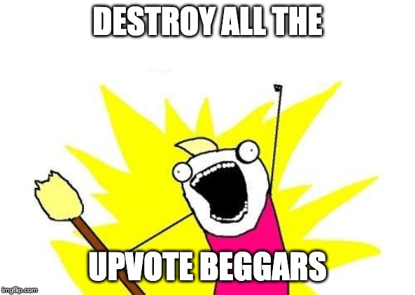 X All The Y | DESTROY ALL THE; UPVOTE BEGGARS | image tagged in memes,x all the y,begging for upvotes,fishing for upvotes,upvote begging,funny memes | made w/ Imgflip meme maker