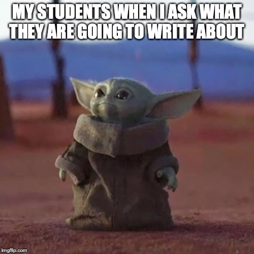 Baby Yoda | MY STUDENTS WHEN I ASK WHAT THEY ARE GOING TO WRITE ABOUT | image tagged in baby yoda | made w/ Imgflip meme maker