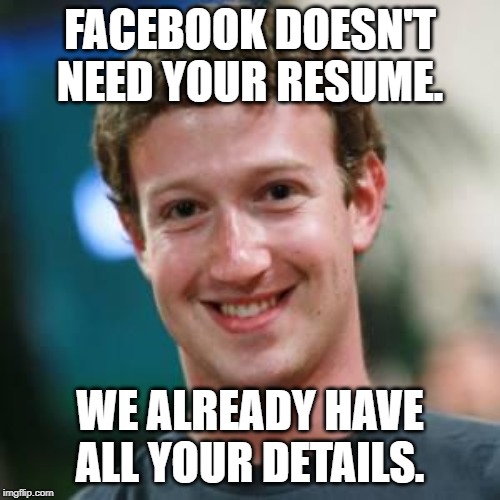 Mark Zuckerberg | FACEBOOK DOESN'T NEED YOUR RESUME. WE ALREADY HAVE ALL YOUR DETAILS. | image tagged in mark zuckerberg | made w/ Imgflip meme maker