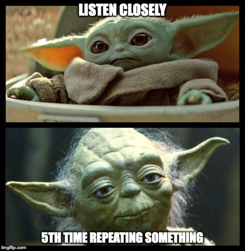 baby yoda | LISTEN CLOSELY; 5TH TIME REPEATING SOMETHING | image tagged in baby yoda | made w/ Imgflip meme maker