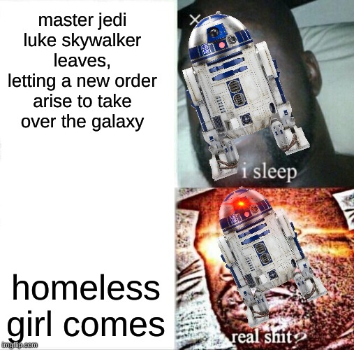 Sleeping Shaq | master jedi luke skywalker leaves, letting a new order arise to take over the galaxy; homeless girl comes | image tagged in memes,sleeping shaq | made w/ Imgflip meme maker