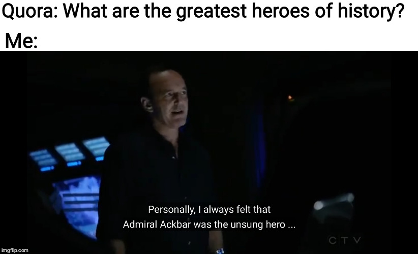 Personally, I always felt that Admiral Ackbar was the unsung her | Quora: What are the greatest heroes of history? Me: | image tagged in personally i always felt that admiral ackbar was the unsung her | made w/ Imgflip meme maker