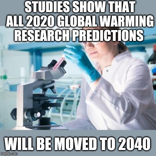 Scientist Researcher | STUDIES SHOW THAT ALL 2020 GLOBAL WARMING RESEARCH PREDICTIONS; WILL BE MOVED TO 2040 | image tagged in scientist researcher | made w/ Imgflip meme maker