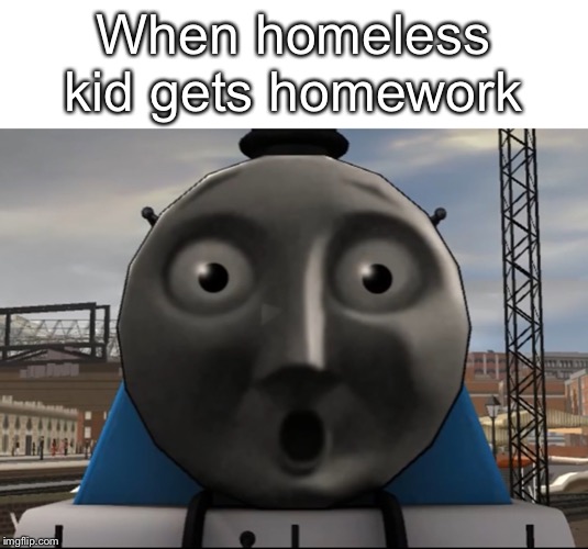 Surprised face Gordon | When homeless kid gets homework | image tagged in surprised face gordon | made w/ Imgflip meme maker