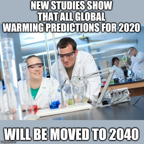 Politics and stuff | NEW STUDIES SHOW THAT ALL GLOBAL WARMING PREDICTIONS FOR 2020; WILL BE MOVED TO 2040 | image tagged in research shows | made w/ Imgflip meme maker