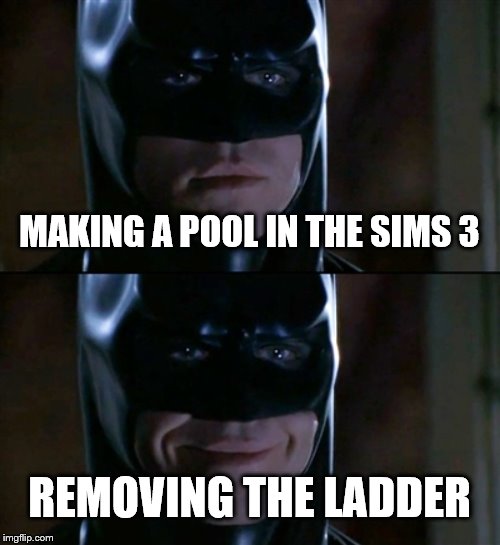 Batman Smiles | MAKING A POOL IN THE SIMS 3; REMOVING THE LADDER | image tagged in memes,batman smiles | made w/ Imgflip meme maker