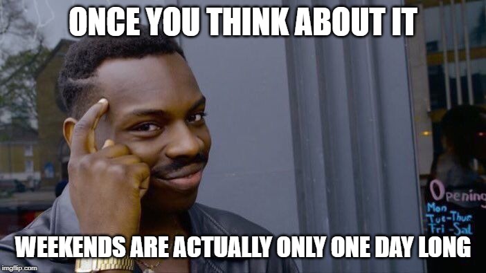 I hate to know this. | ONCE YOU THINK ABOUT IT; WEEKENDS ARE ACTUALLY ONLY ONE DAY LONG | image tagged in memes,roll safe think about it,weekend,one | made w/ Imgflip meme maker