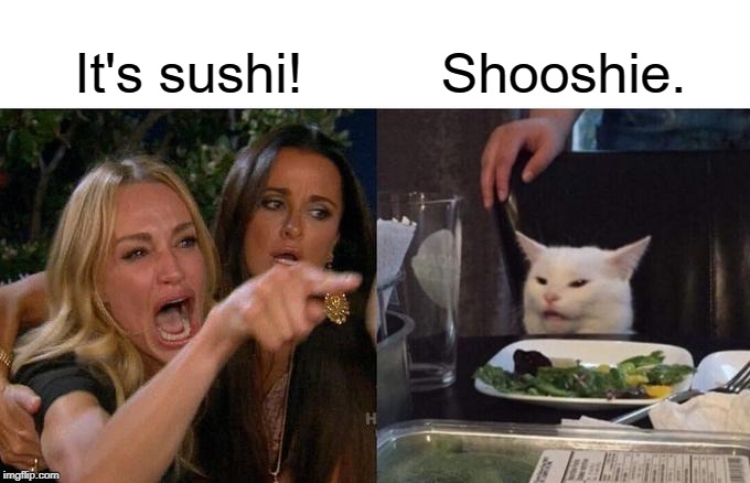 Shooshie. | It's sushi! Shooshie. | image tagged in memes,woman yelling at cat | made w/ Imgflip meme maker