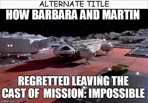 ALTERNATE TITLE HOW BARBARA AND MARTIN REGRETTED LEAVING THE CAST OF  MISSION: IMPOSSIBLE | made w/ Imgflip meme maker