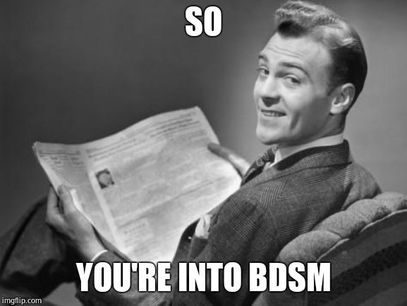 50's newspaper | SO YOU'RE INTO BDSM | image tagged in 50's newspaper | made w/ Imgflip meme maker