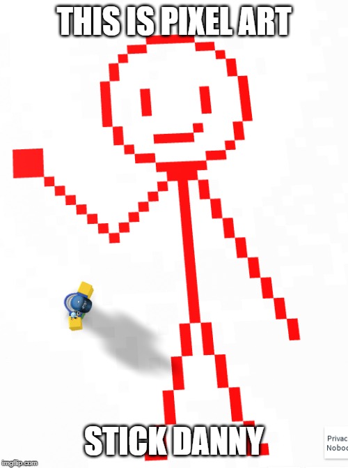 noice isnt it? | THIS IS PIXEL ART; STICK DANNY | image tagged in stickdanny | made w/ Imgflip meme maker