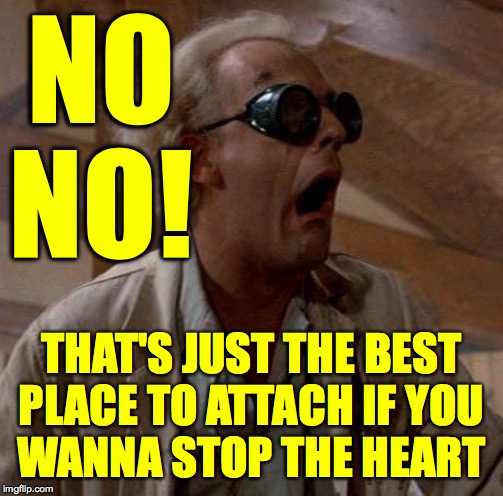 Doc Brown | NO NO! THAT'S JUST THE BEST
PLACE TO ATTACH IF YOU
WANNA STOP THE HEART | image tagged in doc brown | made w/ Imgflip meme maker