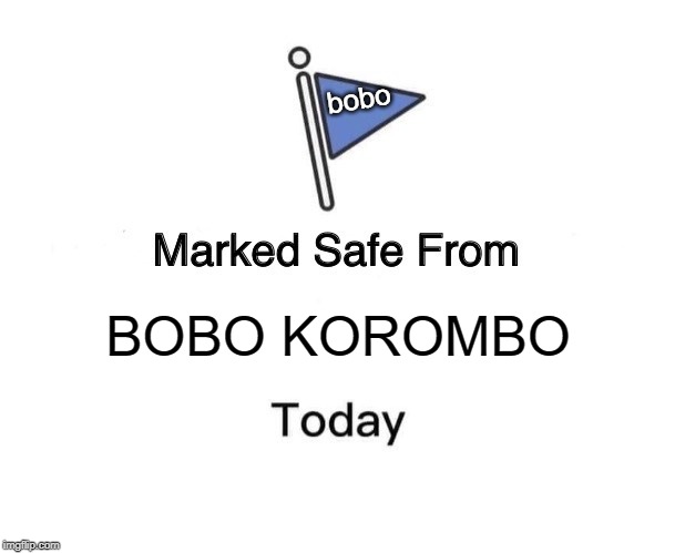 Marked Safe From Meme | bobo; BOBO KOROMBO | image tagged in memes,marked safe from | made w/ Imgflip meme maker