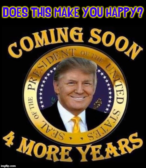 Real Votes Needed; Upvotes Optional | DOES THIS MAKE YOU HAPPY? | image tagged in vince vance,trump 2020,presidential race,4 more years,donald j trump,thank you | made w/ Imgflip meme maker