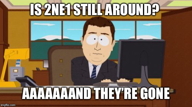 Aaaaand Its Gone | IS 2NE1 STILL AROUND? AAAAAAAND THEY’RE GONE | image tagged in memes,aaaaand its gone | made w/ Imgflip meme maker
