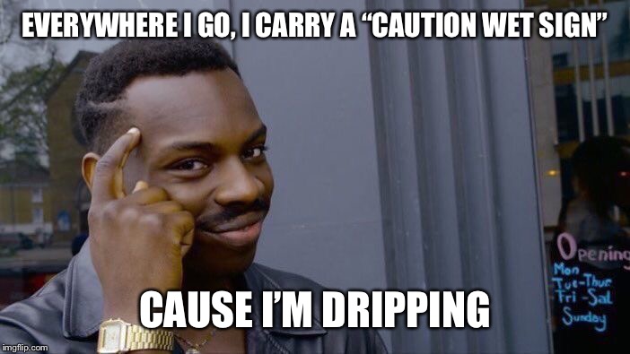 Roll Safe Think About It | EVERYWHERE I GO, I CARRY A “CAUTION WET SIGN”; CAUSE I’M DRIPPING | image tagged in memes,roll safe think about it | made w/ Imgflip meme maker