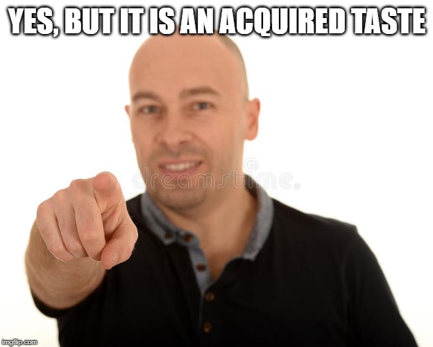 YES, BUT IT IS AN ACQUIRED TASTE | made w/ Imgflip meme maker